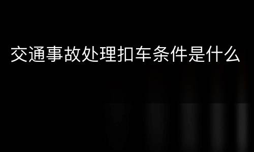 交通事故处理扣车条件是什么