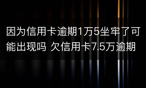 因为信用卡逾期1万5坐牢了可能出现吗 欠信用卡7.5万逾期,会不会坐牢