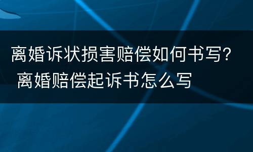 离婚诉状损害赔偿如何书写？ 离婚赔偿起诉书怎么写
