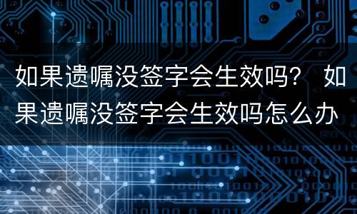 如果遗嘱没签字会生效吗？ 如果遗嘱没签字会生效吗怎么办