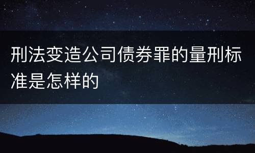 刑法变造公司债券罪的量刑标准是怎样的