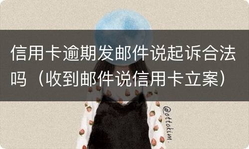 信用卡逾期发邮件说起诉合法吗（收到邮件说信用卡立案）