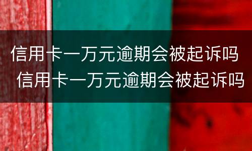 信用卡一万元逾期会被起诉吗 信用卡一万元逾期会被起诉吗多久
