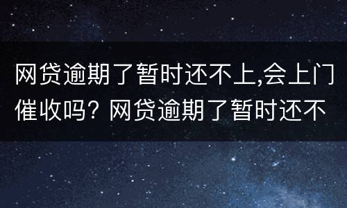网贷逾期了暂时还不上,会上门催收吗? 网贷逾期了暂时还不上会不会上门