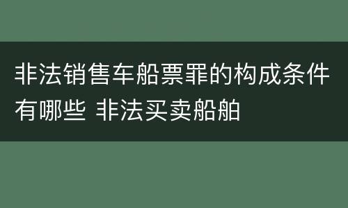 非法销售车船票罪的构成条件有哪些 非法买卖船舶