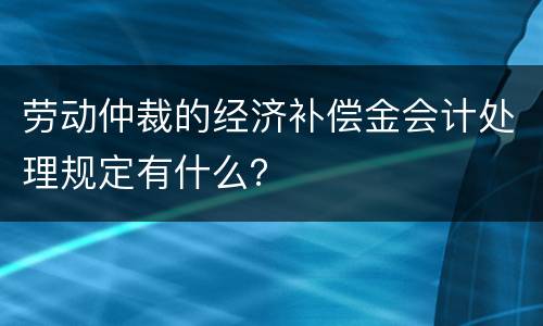 劳动仲裁的经济补偿金会计处理规定有什么？