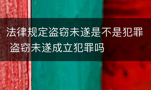 法律规定盗窃未遂是不是犯罪 盗窃未遂成立犯罪吗