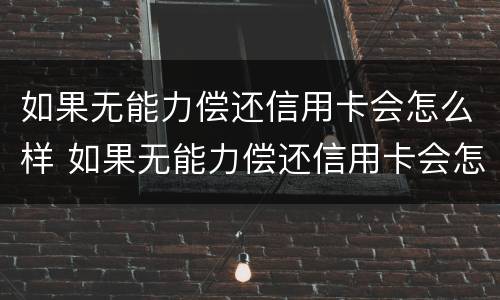 如果无能力偿还信用卡会怎么样 如果无能力偿还信用卡会怎么样处理