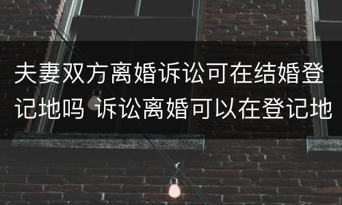 夫妻双方离婚诉讼可在结婚登记地吗 诉讼离婚可以在登记地起诉吗