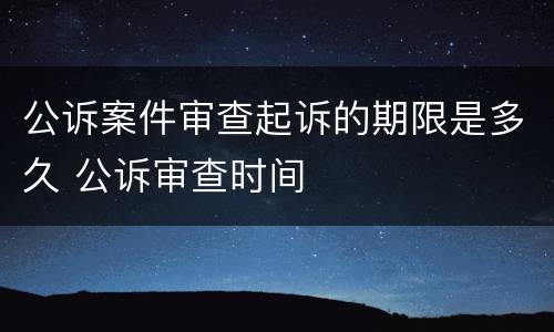 公诉案件审查起诉的期限是多久 公诉审查时间