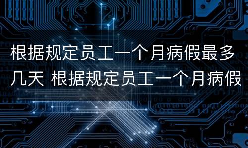 根据规定员工一个月病假最多几天 根据规定员工一个月病假最多几天
