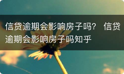 信贷逾期会影响房子吗？ 信贷逾期会影响房子吗知乎