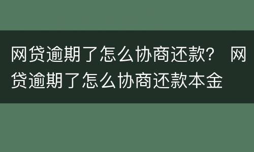 网贷逾期了怎么协商还款？ 网贷逾期了怎么协商还款本金