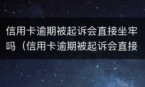 信用卡逾期被起诉会直接坐牢吗（信用卡逾期被起诉会直接坐牢吗知乎）