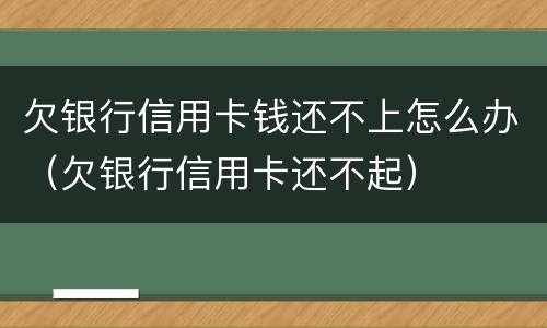 欠银行信用卡钱还不上怎么办（欠银行信用卡还不起）