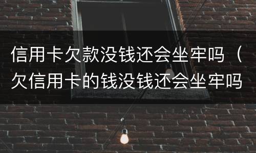 信用卡欠款没钱还会坐牢吗（欠信用卡的钱没钱还会坐牢吗）