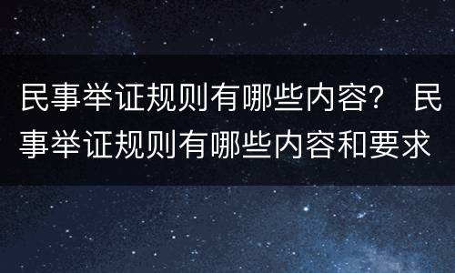 民事举证规则有哪些内容？ 民事举证规则有哪些内容和要求