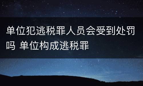 单位犯逃税罪人员会受到处罚吗 单位构成逃税罪