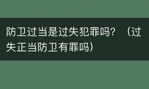 防卫过当是过失犯罪吗？（过失正当防卫有罪吗）