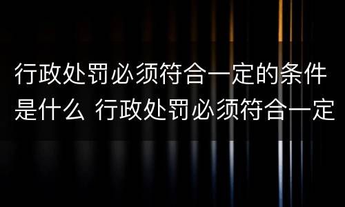 行政处罚必须符合一定的条件是什么 行政处罚必须符合一定的条件是什么意思