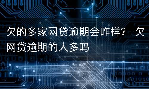 欠的多家网贷逾期会咋样？ 欠网贷逾期的人多吗