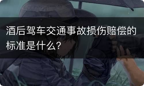 酒后驾车交通事故损伤赔偿的标准是什么？