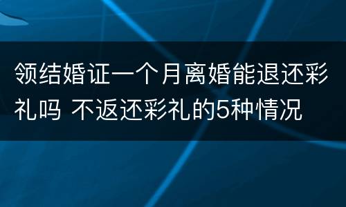 领结婚证一个月离婚能退还彩礼吗 不返还彩礼的5种情况