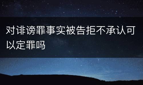 对诽谤罪事实被告拒不承认可以定罪吗