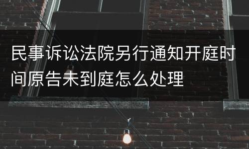 民事诉讼法院另行通知开庭时间原告未到庭怎么处理