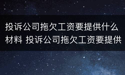 投诉公司拖欠工资要提供什么材料 投诉公司拖欠工资要提供什么材料给他