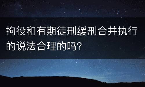 拘役和有期徒刑缓刑合并执行的说法合理的吗？