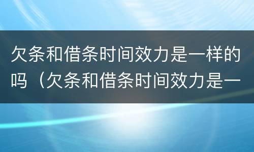 欠条和借条时间效力是一样的吗(欠条和借条时间效力是一样的吗怎么写) 欠条和借条时间效力是一样的吗(欠条和借条时间效力是一样的吗怎么写)