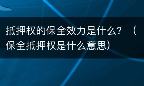 抵押权的保全效力是什么？（保全抵押权是什么意思）