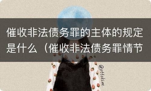 催收非法债务罪的主体的规定是什么（催收非法债务罪情节严重的判定）