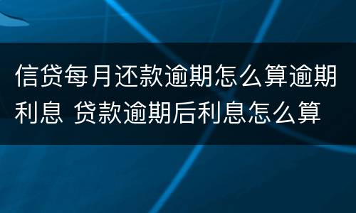信贷每月还款逾期怎么算逾期利息 贷款逾期后利息怎么算