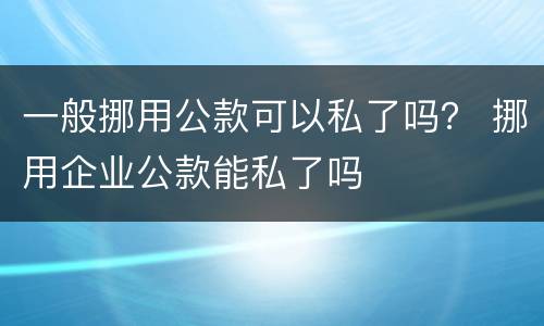 一般挪用公款可以私了吗？ 挪用企业公款能私了吗