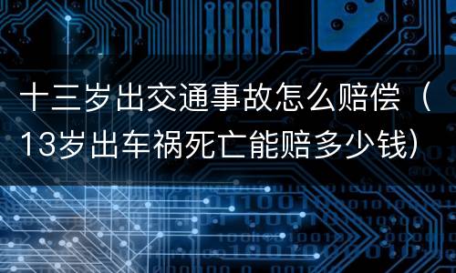 十三岁出交通事故怎么赔偿（13岁出车祸死亡能赔多少钱）