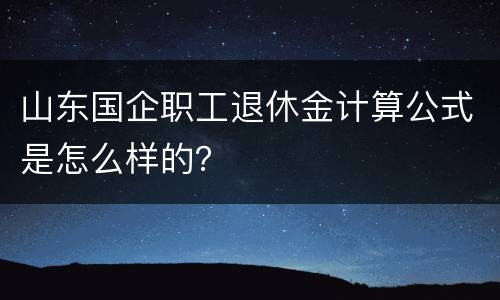 山东国企职工退休金计算公式是怎么样的？