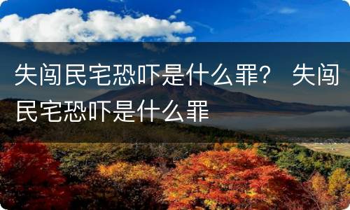 失闯民宅恐吓是什么罪? 失闯民宅恐吓是什么罪 失闯民宅恐吓是什么罪? 失闯民宅恐吓是什么罪