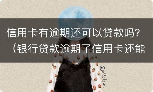 信用卡有逾期还可以贷款吗？（银行贷款逾期了信用卡还能用吗）