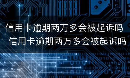 信用卡逾期两万多会被起诉吗 信用卡逾期两万多会被起诉吗