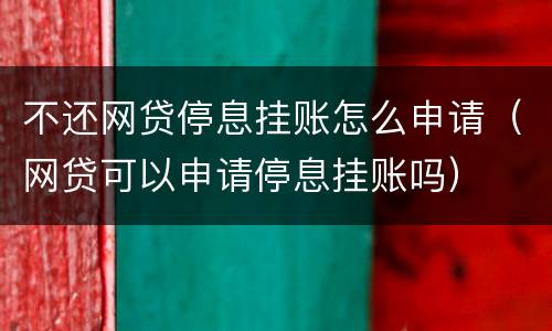 不还网贷停息挂账怎么申请（网贷可以申请停息挂账吗）