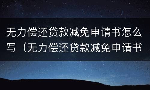 无力偿还贷款减免申请书怎么写（无力偿还贷款减免申请书怎么写的）