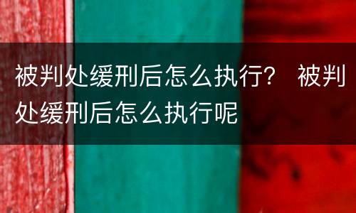 被判处缓刑后怎么执行？ 被判处缓刑后怎么执行呢