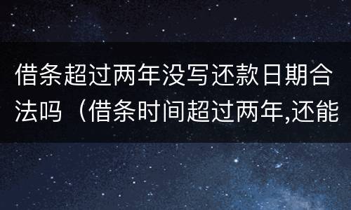 借条超过两年没写还款日期合法吗（借条时间超过两年,还能起诉吗?）