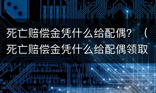 死亡赔偿金凭什么给配偶？（死亡赔偿金凭什么给配偶领取）
