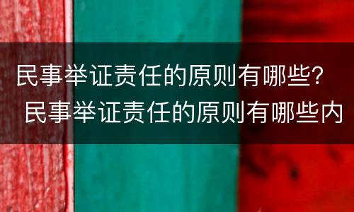 民事举证责任的原则有哪些? 民事举证责任的原则有哪些内容 民事举证责任的原则有哪些? 民事举证责任的原则有哪些内容