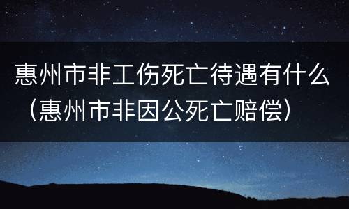 惠州市非工伤死亡待遇有什么（惠州市非因公死亡赔偿）