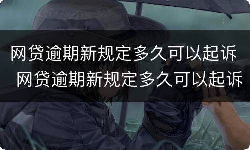 网贷逾期新规定多久可以起诉 网贷逾期新规定多久可以起诉