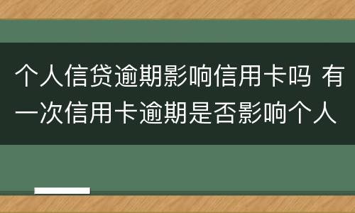 个人信贷逾期影响信用卡吗 有一次信用卡逾期是否影响个人贷款